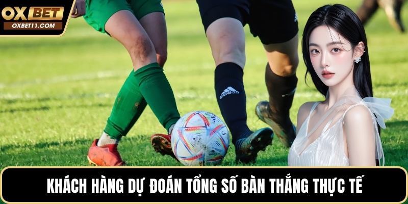Khách hàng dự đoán tổng số bàn thắng thực tế