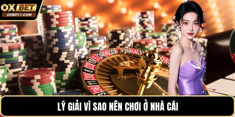 Lý giải vì sao nên chơi ở nhà cái