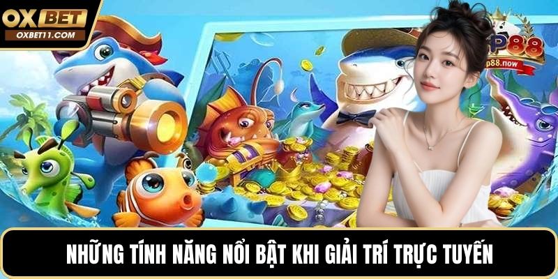 Những tính năng nổi bật khi giải trí trực tuyến
