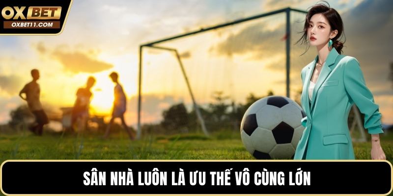 Sân nhà luôn là ưu thế vô cùng lớn