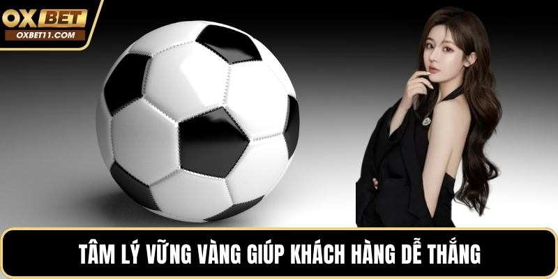 Tâm lý vững vàng giúp khách hàng dễ thắng