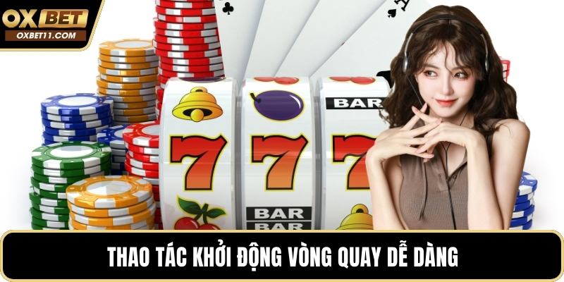 Thao tác khởi động vòng quay dễ dàng