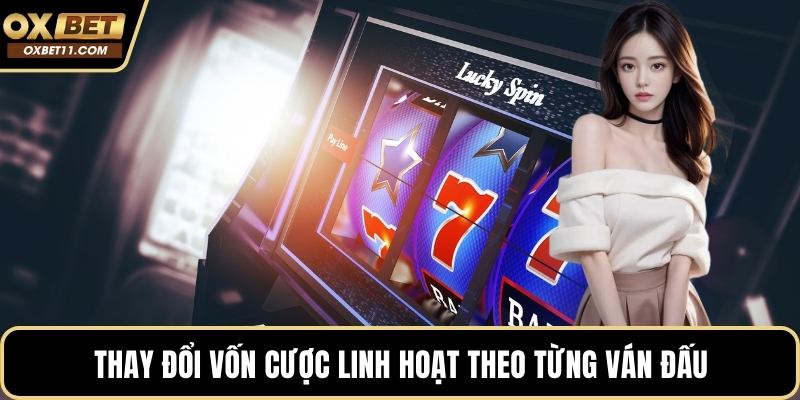 Thay đổi vốn cược linh hoạt theo từng ván đấu