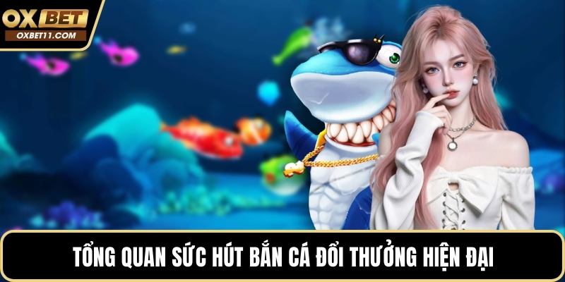 Tổng quan sức hút bắn cá đổi thưởng hiện đại