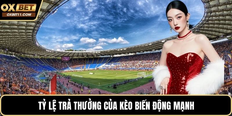 Tỷ lệ trả thưởng của kèo biến động mạnh